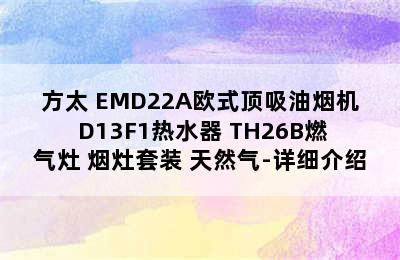 FOTILE/方太 EMD22A欧式顶吸油烟机+D13F1热水器+TH26B燃气灶 烟灶套装 天然气-详细介绍